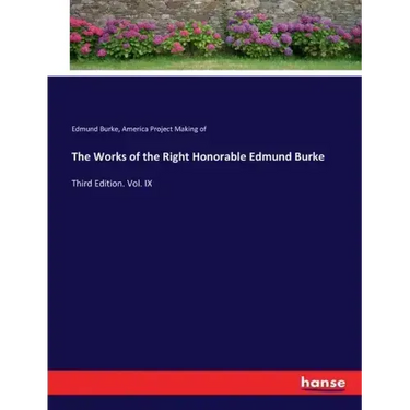 The Works of the Right Honorable Edmund Burke: Third Edition. Vol. IX