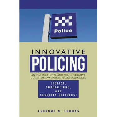 Innovative Policing: An Instructional and Administrative Guide for Law Enforcement Personnel (Police, Corrections, and Security Officers)