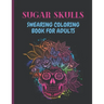 Sugar Skulls Swearing Coloring Book For Adults: Sweary skulls - cursing Coloring book for adults Stress Relieving -Midnight Edition .