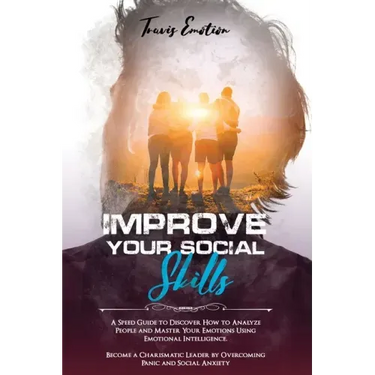 Improve Your Social Skills: A Speed Guide to Discover How to Analyze People and Master Your Emotions Using Emotional Intelligence. Become a Charis