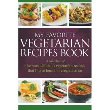 My Favorite Vegetarian Recipes Book: A Collection Of The Most Delicious Vegetarian Recipes That I Have Found Or Created So Far