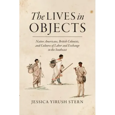 The Lives in Objects: Native Americans, British Colonists, and Cultures of Labor and Exchange in the Southeast