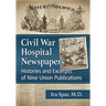 Civil War Hospital Newspapers: Histories and Excerpts of Nine Union Publications