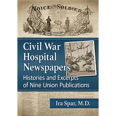 Civil War Hospital Newspapers: Histories and Excerpts of Nine Union Publications