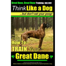 Great Dane, Great Dane Training AAA AKC Think Like a Dog - But Don't Eat Your: Here's EXACTLY How To TRAIN Your Great Dane