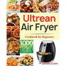 Ultrean Air Fryer Cookbook for Beginners: 1000-Day Crispy, Easy & Fresh Recipes to Fry, Bake, Grill, and Roast with Your Ultrean Air Fryer