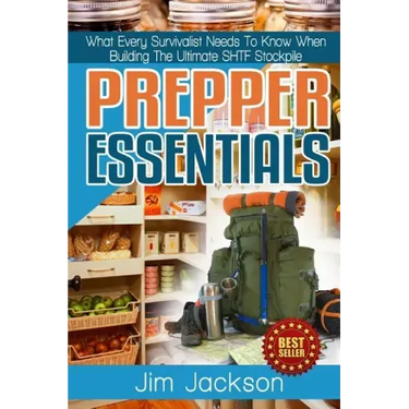 Prepper Essentials: Prepper Essentials What Every Survivalist Needs To Know When Building The Ultimate SHTF Stockpile By Jim Jackson