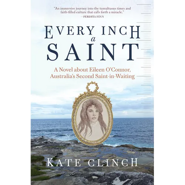 Every Inch a Saint: A Novel about Eileen O'Connor, Australia's Second Saint-In-Waiting