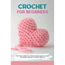 Crochet for Beginners: The Most Complete Step by Step Guide to Learn the Basics and Get Started Quickly