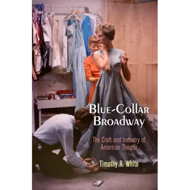 Blue-Collar Broadway: The Craft and Industry of American Theater