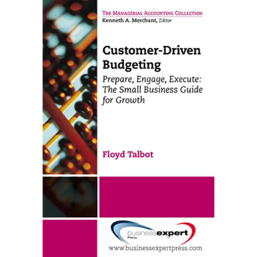 Customer-Driven Budgeting: Prepare, Engage, Execute: The Small Business Guide for Growth