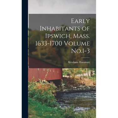 Early Inhabitants of Ipswich, Mass. 1633-1700 Volume No.1-3