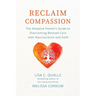 Reclaim Compassion: The Adoptive Parent's Guide to Overcoming Blocked Care with Neuroscience and Faith