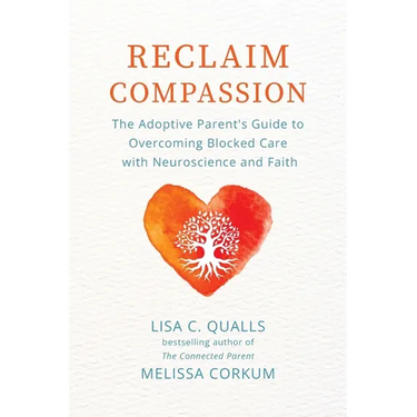 Reclaim Compassion: The Adoptive Parent's Guide to Overcoming Blocked Care with Neuroscience and Faith