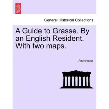 A Guide to Grasse. by an English Resident. with Two Maps.