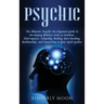 Psychic: The Ultimate Psychic Development Guide to Developing Abilities Such as Intuition, Clairvoyance, Telepathy, Healing, Au