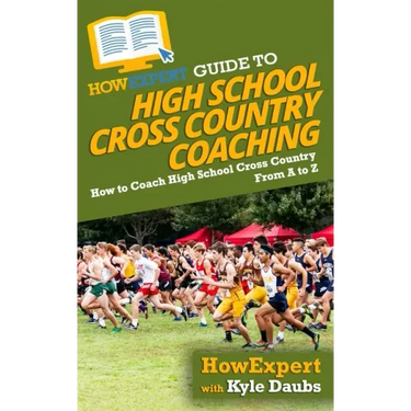 HowExpert Guide to High School Cross Country Coaching: How to Coach High School Cross Country From A to Z