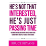 He's Not That Interested, He's Just Passing Time: 40 Unmistakable Behaviors Of Men Who Avoid Commitment And Play Games With Women