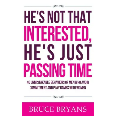 He's Not That Interested, He's Just Passing Time: 40 Unmistakable Behaviors Of Men Who Avoid Commitment And Play Games With Women