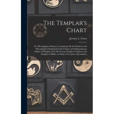 The Templar's Chart: or, Hieroglyphic Monitor; Containing All the Emblems and Hieroglyphics Explained in the Valiant and Magnanimous Orders