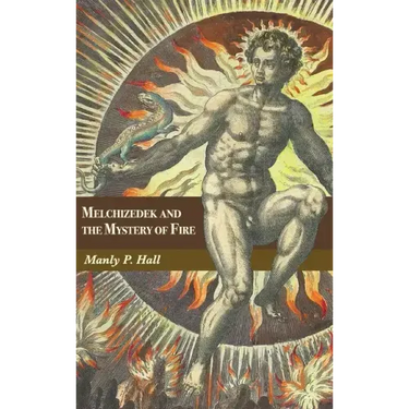 Melchizedek and the Mystery of Fire: A Treatise in Three Parts
