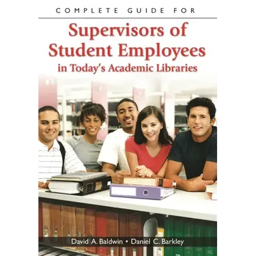 Complete Guide for Supervisors of Student Employees in Today's Academic Libraries