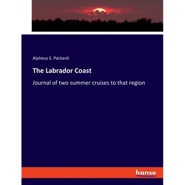 The Labrador Coast: Journal of two summer cruises to that region