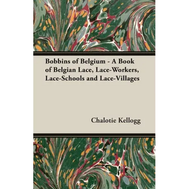 Bobbins of Belgium - A Book of Belgian Lace, Lace-Workers, Lace-Schools and Lace-Villages