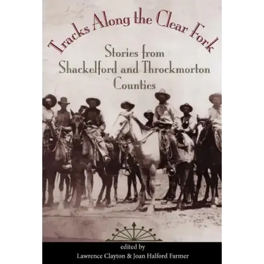 Tracks Along the Clear Fork: Stories from Shackelford and Throckmorton Counties