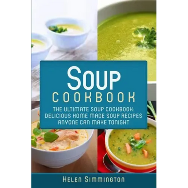 Soup Cookbook: The Ultimate Soup Cookbook: Delicious, Home Made Soup Recipes Anyone Can Make Tonight!