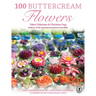 100 Buttercream Flowers: The Complete Step-By-Step Guide to Piping Flowers in Buttercream Icing