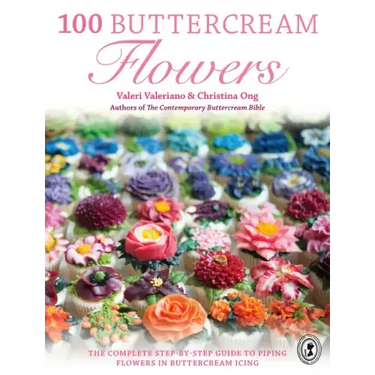100 Buttercream Flowers: The Complete Step-By-Step Guide to Piping Flowers in Buttercream Icing