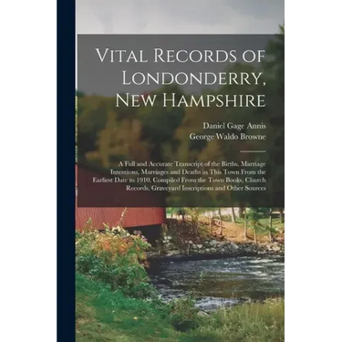 Vital Records of Londonderry, New Hampshire: a Full and Accurate Transcript of the Births, Marriage Intentions, Marriages and Deaths in This Town From