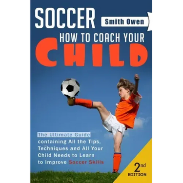 Soccer: Tips, Techniques and Secrets Your Child Needs to Learn to Improve Soccer Skills - How to Coach Your Child!