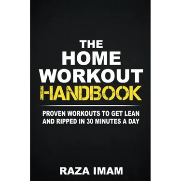 The Home Workout Handbook: Proven Workouts to Get Lean and Ripped in 30 Minutes a Day