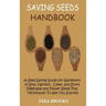 Saving Seeds Handbook: A Seed Saving Guide for Gardeners to Sow, Harvest, Clean, and Store Vegetable and Flower Seeds Plus Techniques To Get You Start