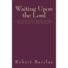 Waiting Upon the Lord: To Experience the Inward Moving and Drawing of His Spirit to the Only Acceptable Worship, Prayer, Preaching, and Prais