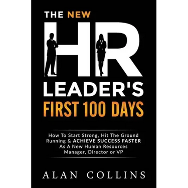 The New HR Leader's First 100 Days: How To Start Strong, Hit The Ground Running & ACHIEVE SUCCESS FASTER As A New Human Resources Manager, Director or
