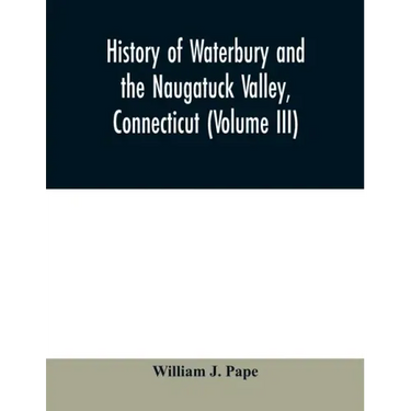 History of Waterbury and the Naugatuck Valley, Connecticut (Volume III)