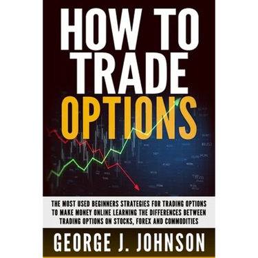 How To Trade Options: The Most Used Beginners Strategies for Trading Options to Make Money Online Learning The Differences between Trading O