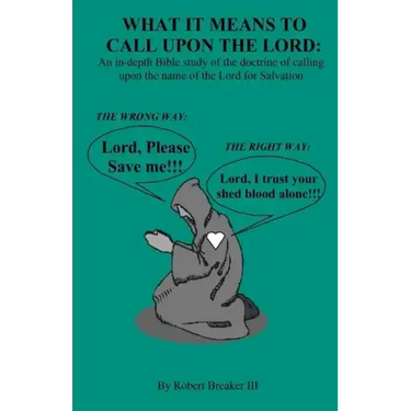 What it Means to Call Upon the Lord: An in-depth Bible Study of the doctrine of calling upon the name of the Lord for Salvation