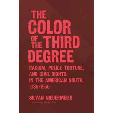 The Color of the Third Degree: Racism, Police Torture, and Civil Rights in the American South, 1930-1955