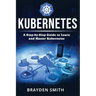 Kubernetes: A Step-by-Step Guide to Learn and Master Kubernetes