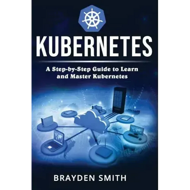 Kubernetes: A Step-by-Step Guide to Learn and Master Kubernetes