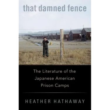 That Damned Fence: The Literature of the Japanese American Prison Camps