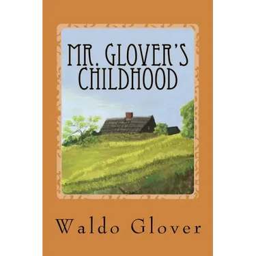 Mr. Glover's Childhood: How Vermont Rural Life in the 1880s and 1890s Looked to a Boy of That Era