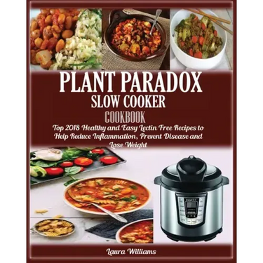 Plant Paradox Slow Cooker Cookbook: Top 2018 Healthy and Easy Lectin Free Recipes to Help Reduce Inflammation, Prevent Disease and Lose Weight