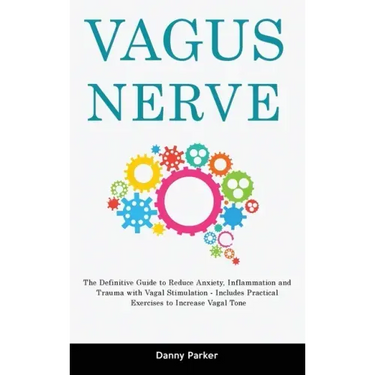 Vagus Nerve: The Definitive Guide to Reduce Anxiety, Inflammation and Trauma with Vagal Stimulation - Includes Practical Exercises