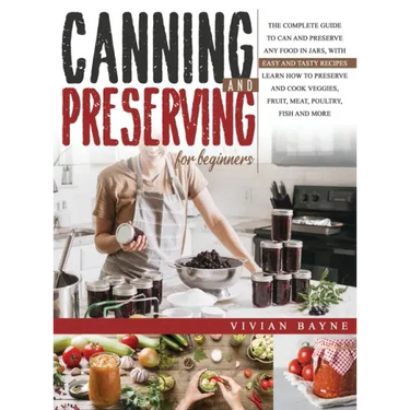 Canning and Preserving for Beginners: The Complete Guide to Can and Preserve any Food in Jars, with Easy and Tasty Recipes. Learn how to Preserve and