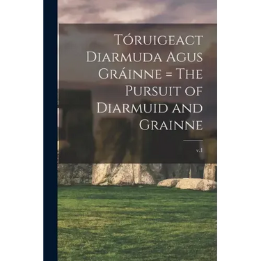 Tóruigeact Diarmuda Agus Gráinne = The Pursuit of Diarmuid and Grainne; v.1
